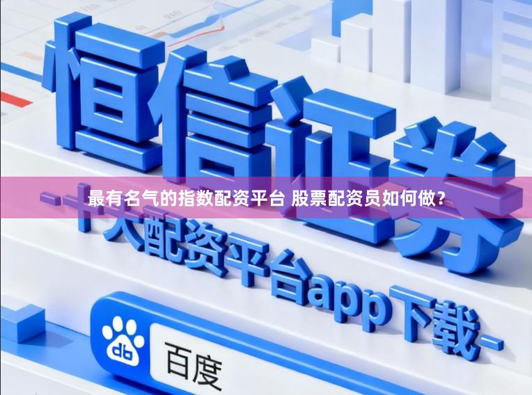 最有名气的指数配资平台 股票配资员如何做？