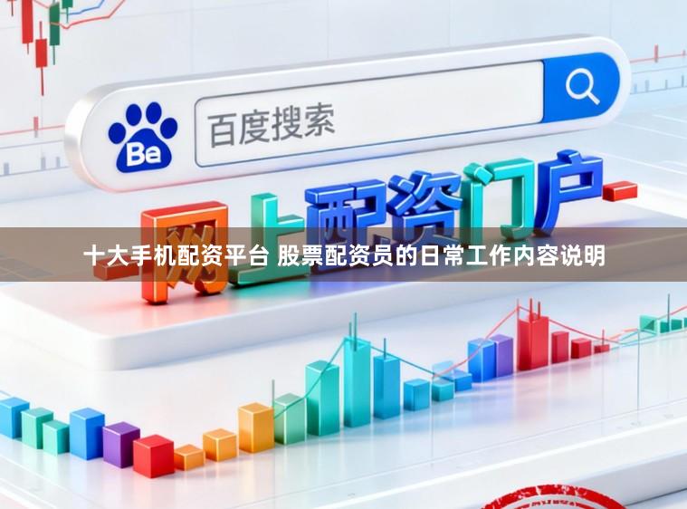 十大手机配资平台 股票配资员的日常工作内容说明