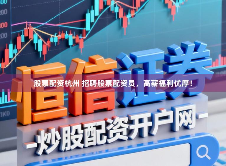 股票配资杭州 招聘股票配资员，高薪福利优厚！
