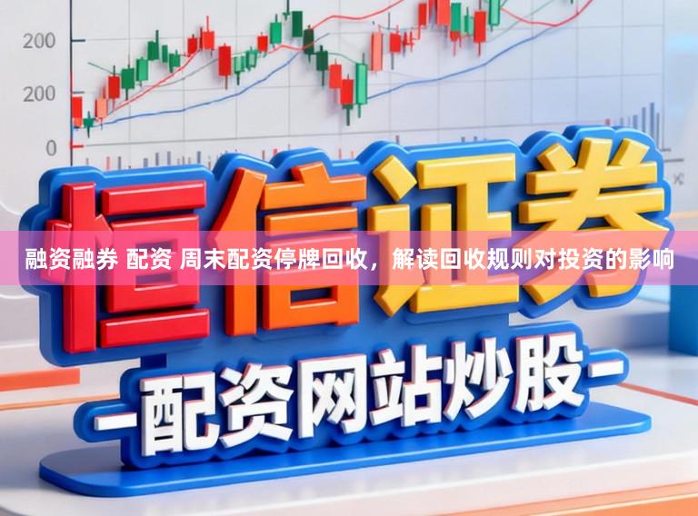 融资融券 配资 周末配资停牌回收，解读回收规则对投资的影响